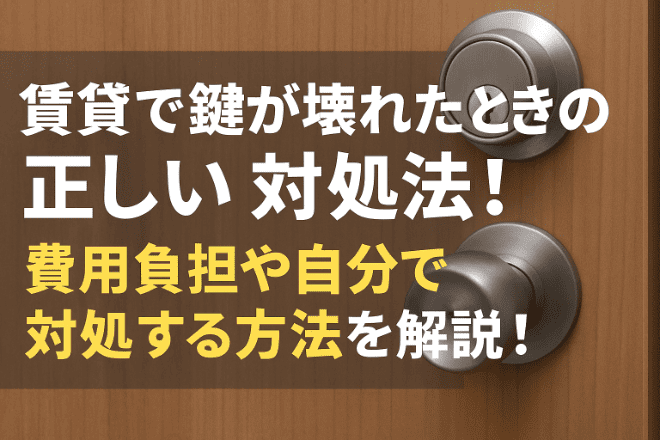 賃貸で鍵が壊れたときの正しい対処法！費用負担や自分で対処する方法を解説！